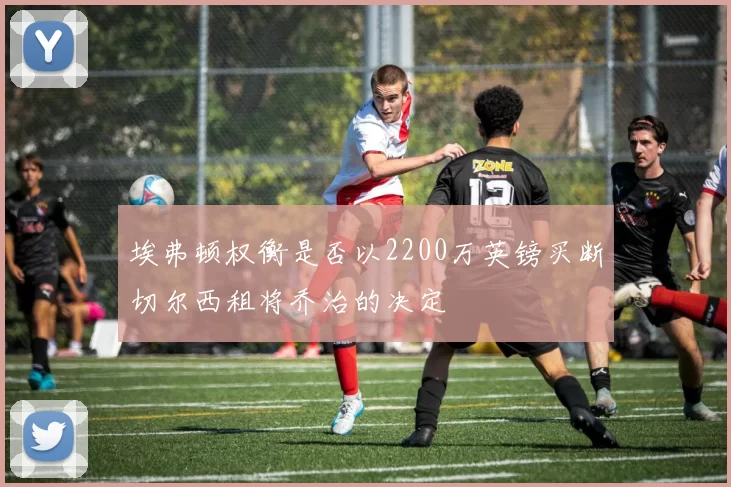 埃弗顿权衡是否以2200万英镑买断切尔西租将乔治的决定