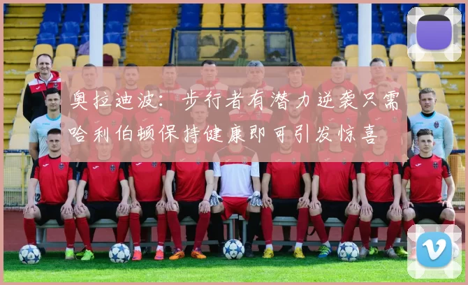 奥拉迪波:步行者有潜力逆袭只需哈利伯顿保持健康即可引发惊喜