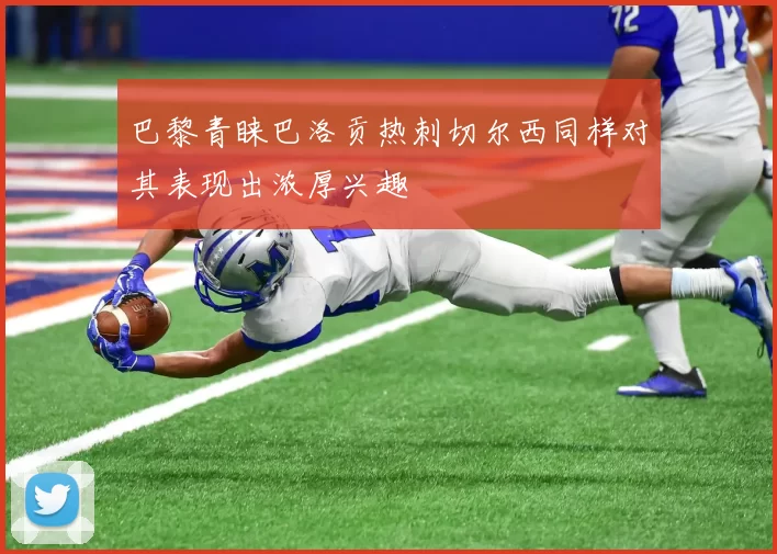 巴黎青睐巴洛贡热刺切尔西同样对其表现出浓厚兴趣