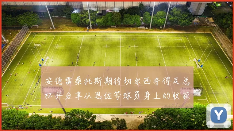 安德雷桑托斯期待切尔西夺得足总杯并分享从恩佐等球员身上的收获