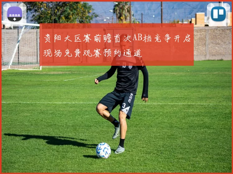 贵阳大区赛前瞻首次AB档竞争开启现场免费观赛预约通道