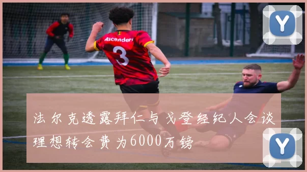 法尔克透露拜仁与戈登经纪人会谈理想转会费为6000万镑