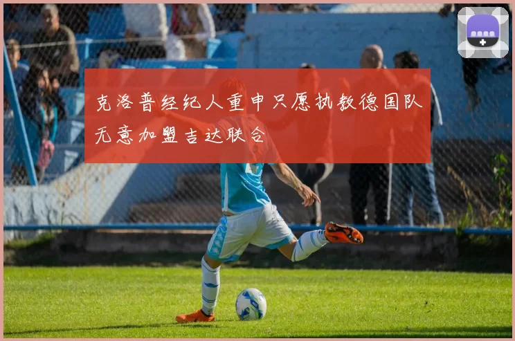 克洛普经纪人重申只愿执教德国队无意加盟吉达联合